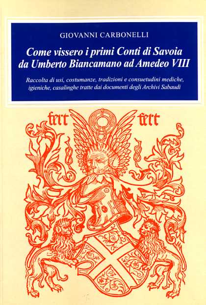 Come vissero i primi conti di Savoia da Umberto Biancamano ad Amedeo VIII. Raccolta di usi, costumanze, tradizioni e consuetudini mediche, igieniche, casalinghe.